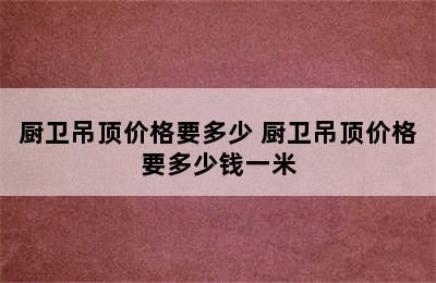 厨卫吊顶价格要多少 厨卫吊顶价格要多少钱一米